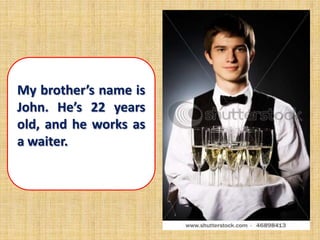 My brother’s name is
John. He’s 22 years
old, and he works as
a waiter.
 