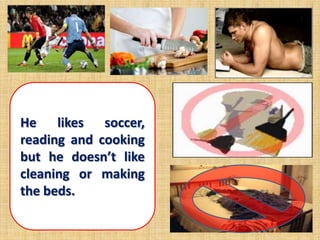 He likes soccer,
reading and cooking
but he doesn’t like
cleaning or making
the beds.
 