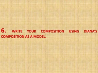 6.  WRITE YOUR COMPOSITION   USING   DIANA’S
COMPOSITION AS A MODEL.
 