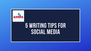 5 WRITING TIPS FOR
SOCIAL MEDIA
 