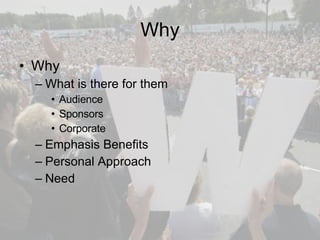 Why Why What is there for them Audience  Sponsors Corporate Emphasis Benefits Personal Approach Need 