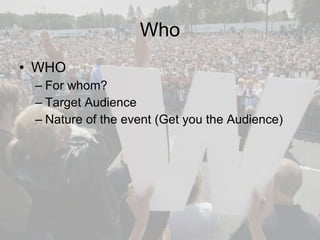 Who WHO For whom? Target Audience Nature of the event (Get you the Audience) 