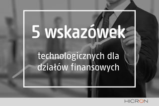 5 wskazówek
technologicznych dla
działów finansowych
 