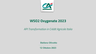 www.credit-agricole.it
API Transformation in Crédit Agricole Italia
12 Ottobre 2023
Stefano Olivotto
WSO2 Oxygenate 2023
 