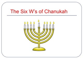 The Six W’s of Chanukah
 