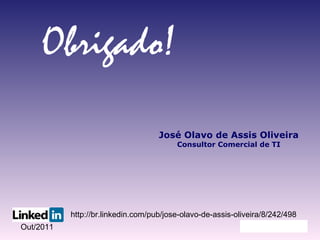 Obrigado! José Olavo de Assis Oliveira Consultor Comercial de TI http://br.linkedin.com/pub/jose-olavo-de-assis-oliveira/8/242/498 