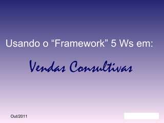 Vendas Consultivas Usando o “Framework” 5 Ws em: 