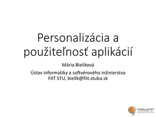 Personalizácia a
použiteľnosť aplikácií
Mária Bieliková
Ústav informatiky a softvérového inžinierstva
FIIT STU, bielik@fiit.stuba.sk

 