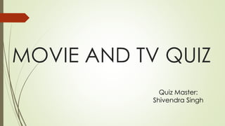 MOVIE AND TV QUIZ
Quiz Master:
Shivendra Singh
 