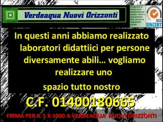 In questi anni abbiamo realizzato laboratori didattiici per persone diversamente abili… vogliamo realizzare uno  spazio tutto nostro C.F. 01400180665 FIRMA PER IL 5 X 1000 A VERDEAQUA  NUOVI ORIZZONTI 