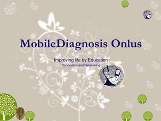 MobileDiagnosis Onlus
Improving life by Education
Connection and Networking
 