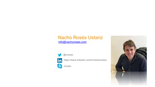 Nacho Rosés Ustariz
info@nachoroses.com
@nroses
https://www.linkedin.com/in/nachoroses/
nroses