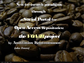 New (re-)search paradigms
                                through

                      a Social Portal for

                  Open Access Repositories:
                     the VOA3Rproject
          by Anastasios Koutoumanos
                  (aka Tasos)



AK | 21 Mar '11                                1
 