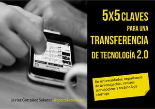 5X5 Claves
                                                     para una
                                           transferencia
                                           de tecnología 2.0



Javier González Sabater @gonzalezsabater
 