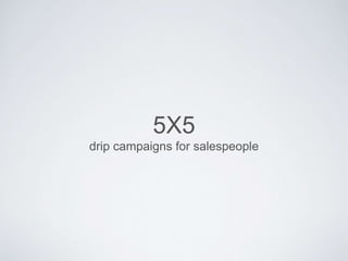 5X5 
drip campaigns for salespeople 
 