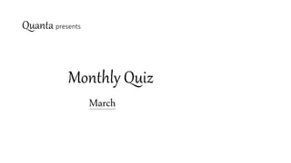 Quanta presents
Monthly Quiz
March
 