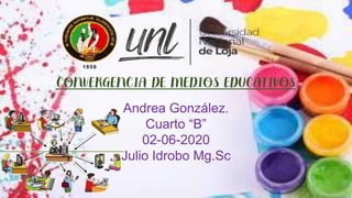CONVERGENCIA DE MEDIOS EDUCATIVOS
Andrea González.
Cuarto “B”
02-06-2020
Julio Idrobo Mg.Sc
 
