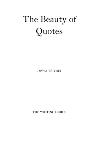 The Beauty of
Quotes
DIVYA TRIVDEI
THE WRITING GURUS
 