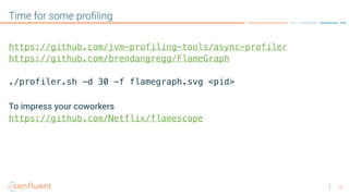 15
Time for some profiling
https://github.com/jvm-profiling-tools/async-profiler
https://github.com/brendangregg/FlameGraph
./profiler.sh -d 30 -f flamegraph.svg <pid>
To impress your coworkers
https://github.com/Netflix/flamescope
 