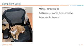 35
Competent users
• Monitor consumer lag
• Add processes when things are slow
• Automate deployment
 