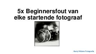 5x Beginnersfout van
elke startende fotograaf
Harry Hilders Fotografie
 