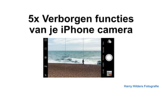 5x Verborgen functies
van je iPhone camera
Harry Hilders Fotografie
 
