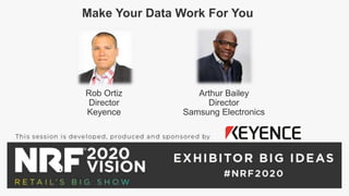 Make Your Data Work For You
Rob Ortiz
Director
Keyence
Arthur Bailey
Director
Samsung Electronics
 