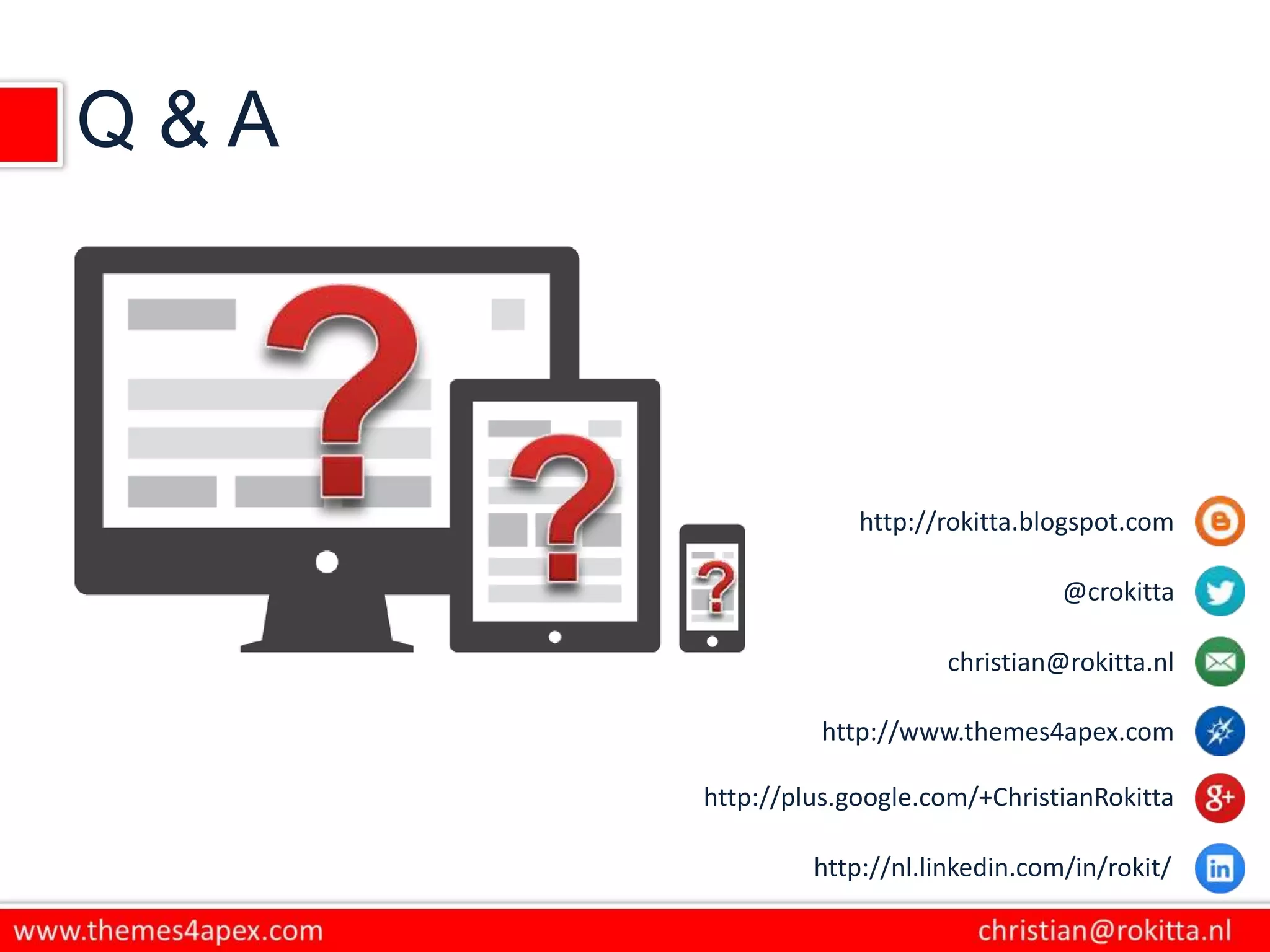 Q & A
http://rokitta.blogspot.com
@crokitta
christian@rokitta.nl
http://www.themes4apex.com
http://plus.google.com/+ChristianRokitta
http://nl.linkedin.com/in/rokit/
 