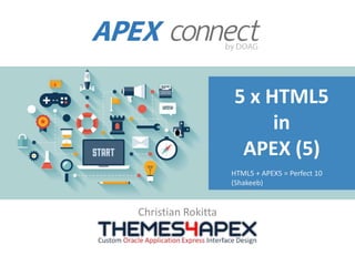 5 x HTML5
in
APEX (5)
Christian Rokitta
HTML5 + APEX5 = Perfect 10
(Shakeeb)
 