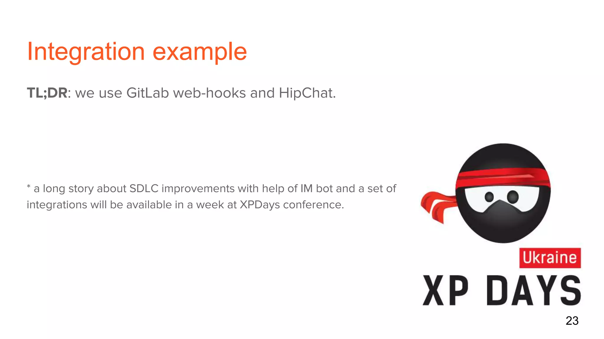 Integration example
TL;DR: we use GitLab web-hooks and HipChat.
* a long story about SDLC improvements with help of IM bot and a set of
integrations will be available in a week at XPDays conference.
23
 