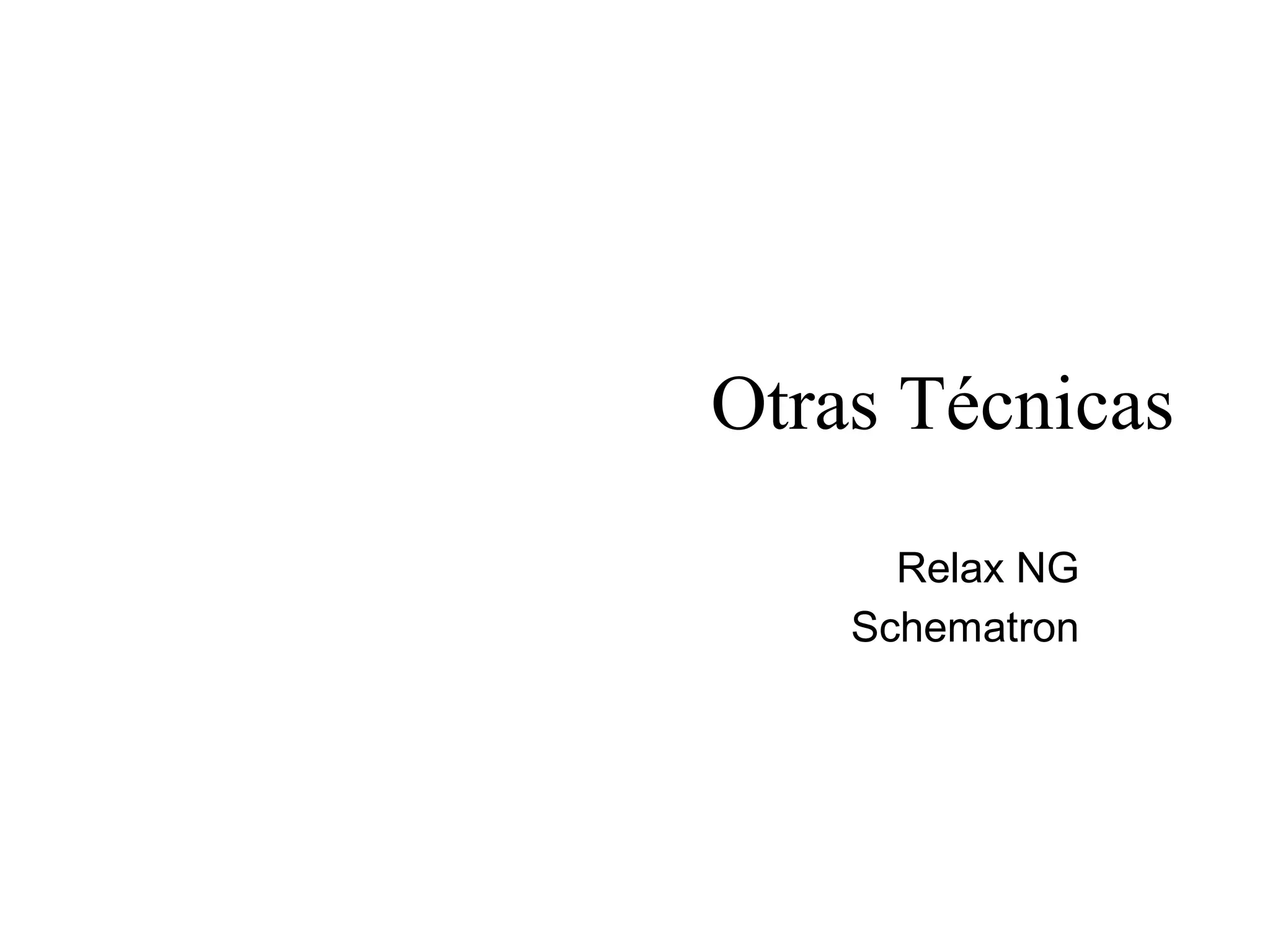 Otras Técnicas 
Relax NG 
Schematron 
 