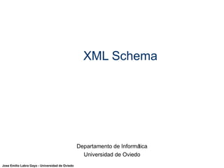 Jose Emilio Labra Gayo - Universidad de Oviedo 
XML Schema 
Departamento de Informática 
Universidad de Oviedo 
 