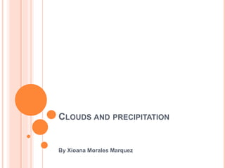 CLOUDS AND PRECIPITATION
By Xioana Morales Marquez
 