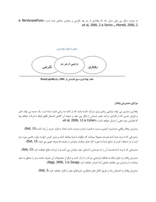 ( ‫اػت‬ ُ‫ؿذ‬ ‫تـىیل‬ ‫سفتبسی‬ ٍ ‫ًگشؿی‬ ‫ثؼذ‬ ٍ‫د‬ ‫اص‬ ‫ٍفبداسی‬ ِ‫و‬ ‫داد‬ ‫ًـبى‬ ‫تَاى‬ ‫هی‬ ‫دیگش‬ ‫ػجبست‬ ِ‫ث‬Bandyopadhyay&
Martell, 2006, 2( ٍ )Donio&et al, 2006, 2).
‫وفادار‬ ‫مشتریان‬ ‫مزایای‬
‫تبثیش‬ ‫تَاًذ‬ ‫هی‬ ِ‫خٌج‬ ‫یه‬ .‫اػت‬ ُ‫ؿذ‬ ُ‫اؿبس‬ ‫ثشخی‬ ِ‫ث‬ ِ‫اداه‬ ‫دس‬ ِ‫و‬ ‫ثبؿذ‬ ِ‫داؿت‬ ‫ؿشوت‬ ‫ثشای‬ ‫صیبدی‬ ‫هضایبیی‬ ‫تَاًذ‬ ‫هی‬ ‫هـتشی‬ ‫ٍفبداسی‬
ٌ‫خ‬ ‫فشٍؽ‬ ‫ثش‬‫جی‬‫ثَد‬ ‫خَاّذ‬ ‫ؿشوت‬ ‫ثب‬ ِ‫ساثغ‬ ‫لغغ‬ ‫احتوبل‬ ‫وبّؾ‬ ‫آى‬ ِ‫ًتید‬ ٍ .‫دّذ‬ ‫هی‬ ‫ؿىل‬ ‫سا‬ ‫حؼبع‬ ‫ػٌلش‬ ‫دسآهذ‬ ‫افضایؾ‬ ‫دس‬ ِ‫و‬
( ‫داؿت‬ ‫خَاّذ‬ ‫ثذًجبل‬ ‫سا‬ ‫دّی‬ ‫ػَد‬ ‫افضایؾ‬ ِ‫و‬Cohen&et al, 2006, 12.)
‫هـتشیبى‬( ‫وٌٌذ‬ ‫صیبد‬ ‫سا‬ ‫خشیذ‬ ‫تىشاس‬ ‫یب‬ ‫تؼذاد‬ ‫داسًذ‬ ‫دٍػت‬ ٍ ‫داسًذ‬ ‫لیوت‬ ِ‫ث‬ ‫ًؼجت‬ ‫ووتشی‬ ‫حؼبػیت‬ ‫ٍالؼی‬ ‫ٍفبداس‬Ibid, 13.)
‫ًیبص‬ ‫هَسد‬ ‫خبكی‬ ‫هَاسد‬ ِ‫ث‬ ‫آًْب‬ ‫وشدى‬ ‫یبسی‬ ٍ ‫وٌٌذ‬ ِ‫هؼبهل‬ ‫ؿوب‬ ‫ثب‬ ًَِ‫چگ‬ ِ‫و‬ ‫هیذاًٌذ‬ ‫هؼوَال‬ ‫ّؼتٌذ‬ ‫آؿٌب‬ ‫ؿوب‬ ‫ثشًذ‬ ‫ثب‬ ِ‫و‬ ‫هـتشیبًی‬
‫ؿو‬ ‫هٌبثغ‬ ‫اص‬ ‫وشدى‬ ُ‫اػتفبد‬ ‫دس‬ ٍ ‫اػت‬( ‫ؿَد‬ ‫هی‬ ‫خَیی‬ ِ‫كشف‬ ‫ّب‬ ٌِ‫ّضی‬ ‫دس‬ ‫ثٌبثشایي‬ ‫هیىٌٌذ‬ ‫ػول‬ ‫وبسا‬ ‫كَست‬ ِ‫ث‬ ‫ب‬Ibid, 13.)
( ‫وشد‬ ‫خَاٌّذ‬ ‫دفبع‬ ‫ؿشوت‬ ‫اص‬ ٍ ‫وٌٌذ‬ ‫هی‬ ‫ػفبسؽ‬ ‫خَد‬ ‫آؿٌبیبى‬ ٍ ‫دٍػتبى‬ ِ‫ث‬ ‫سا‬ ‫آى‬ ‫ّؼتٌذ‬ ‫آؿٌب‬ ‫ثشًذ‬ ‫ثب‬ ِ‫و‬ ‫هـتشیبًی‬Ibid, 13.)
‫دی‬ ٍ ‫وٌٌذ‬ ‫تشن‬ ‫سا‬ ‫ؿشوت‬ ‫ًبسضبیتی‬ ‫ٌّگبم‬ ِ‫ث‬ ِ‫ایٌى‬ ‫خبی‬ ِ‫ث‬ ‫ٍفبداس‬ ‫هـتشیبى‬‫خَد‬ ِ‫ث‬ ‫هتؼلك‬ ‫سا‬ ‫ثشًذ‬ ‫ًىٌٌذ‬ ‫هلشف‬ ‫آى‬ ‫هحلَالت‬ ‫اص‬ ‫گش‬
( ‫وشد‬ ‫خَاٌّذ‬ ‫خجشاى‬ ‫آًشا‬ ‫ًمبیق‬ ‫خَاٌّذ‬ ‫هی‬ ‫هذیشاى‬ ‫اص‬ ٍ ‫هیذاًٌذ‬Zaugg&Jäggi, 2006, 3.)
( ‫وشد‬ ‫خَاٌّذ‬ ‫تىشاس‬ ‫سا‬ ‫خَد‬ ‫خشیذّبی‬ ‫خبیگضیي‬ ‫ّبی‬ ‫وبًبل‬ ‫عشیك‬ ‫اص‬ ‫صیبد‬ ‫احتوبل‬ ِ‫ث‬ ‫ٍفبداس‬ ‫هـتشیبى‬Ibid, 3.)
 