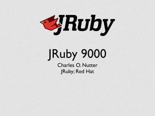 JRuby 9000
Charles O. Nutter
JRuby; Red Hat
 