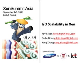I/O Scalability in Xen

Kevin Tian kevin.tian@intel.com
Eddie Dong eddie.dong@intel.com
Yang Zhang yang.zhang@intel.com


Sponsored by:

                &       &
 