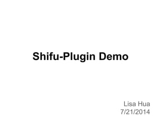 Shifu-Plugin Demo
Lisa Hua
7/21/2014
 