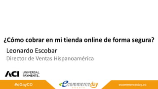 ¿Cómo cobrar en mi tienda online de forma segura?
Leonardo Escobar
Director de Ventas Hispanoamérica
 