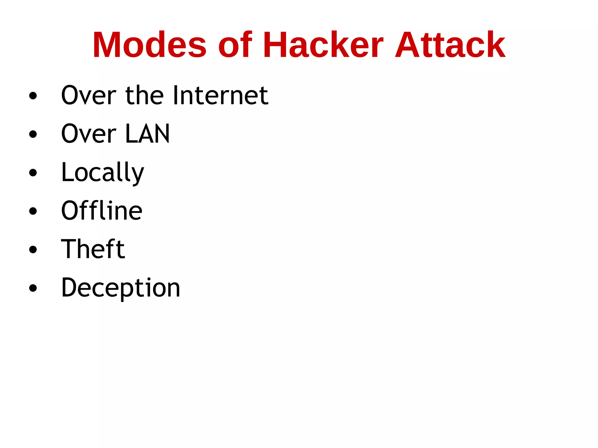 • Over the Internet
• Over LAN
• Locally
• Offline
• Theft
• Deception
Modes of Hacker Attack
 