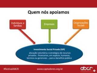 www.captadores.org.br#festivalABCR
Quem nós apoiamos
Investimento Social Privado (ISP)
alocação voluntária e estratégica d...