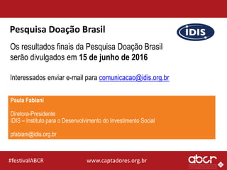 www.captadores.org.br#festivalABCR
Pesquisa Doação Brasil
Paula Fabiani
Diretora-Presidente
IDIS – Instituto para o Desenv...