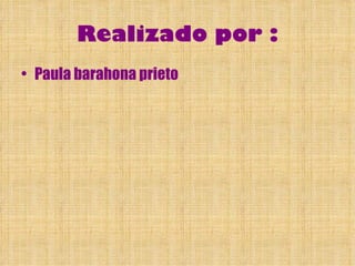 Realizado por :
• Paula barahona prieto
 