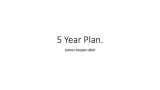 5 Year Plan.
James cooper-abel
 