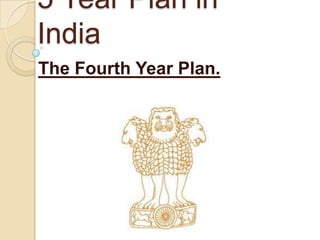 5 Year Plan in
India
The Fourth Year Plan.
 