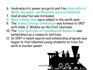 6. Hydroelectric power projects and five steel mills at
Bhilai, Durgapur, and Rourkela were established.
7. Coal productio...