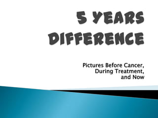 Pictures Before Cancer,
During Treatment,
and Now
 