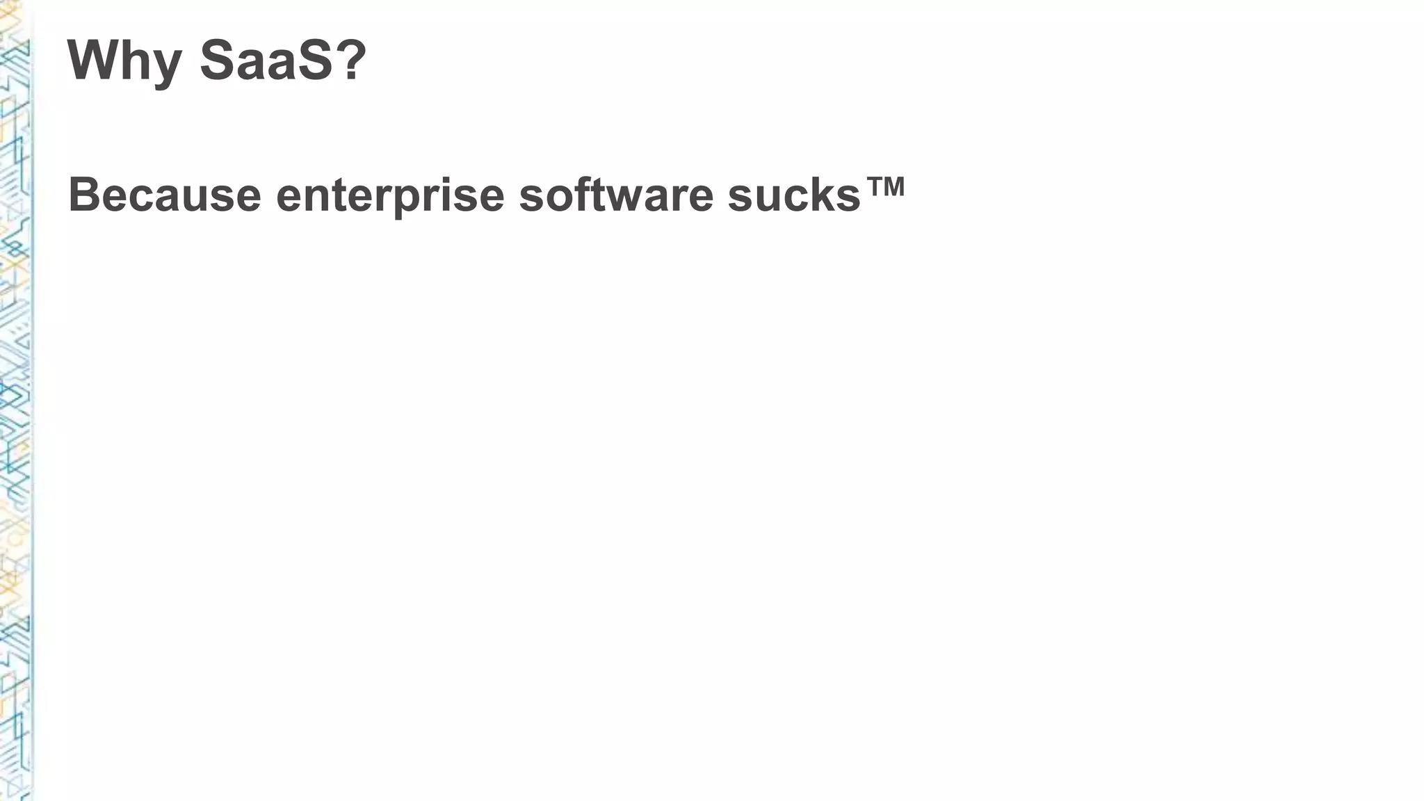 Why SaaS?
Because enterprise software sucks™
 