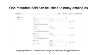 One metadata field can be linked to many ontologies
Language switch in Dataverse will change the language of suggested terms!
 