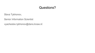 Questions?
Slava Tykhonov,
Senior Information Scientist
vyacheslav.tykhonov@dans.knaw.nl
 