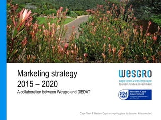 Cape Town & Western Cape an inspiring place to discover #discoverctwc
Marketing strategy
2015 – 2020
A collaboration between Wesgro and DEDAT
 